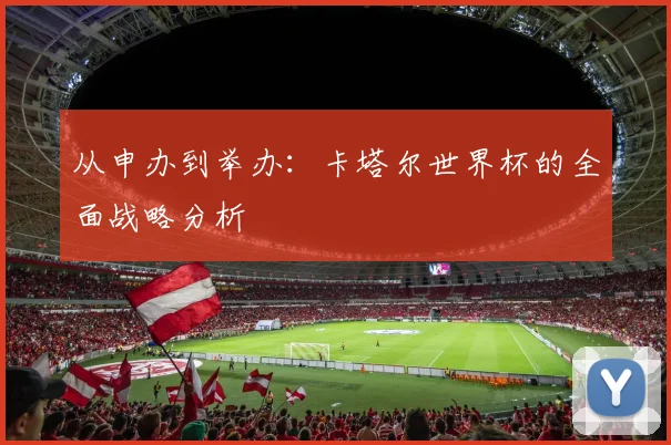 从申办到举办：卡塔尔世界杯的全面战略分析