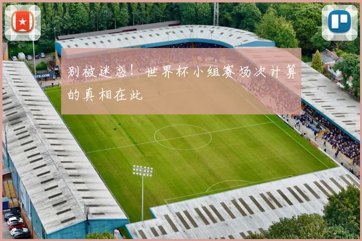 别被迷惑！世界杯小组赛场次计算的真相在此