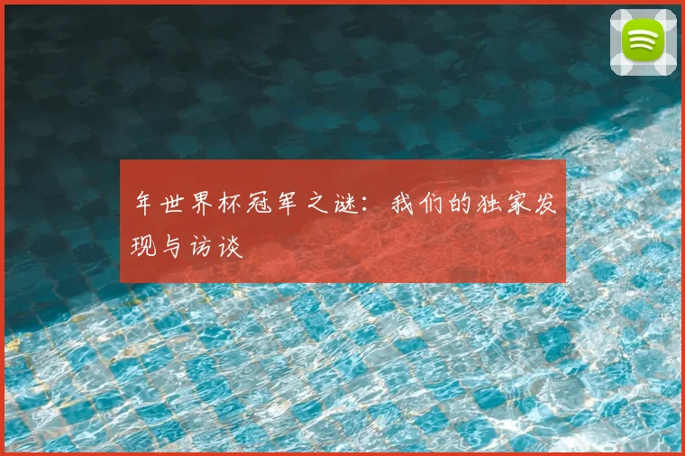 年世界杯冠军之谜：我们的独家发现与访谈