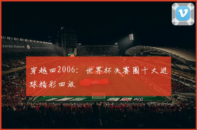 穿越回2006：世界杯决赛圈十大进球精彩回放