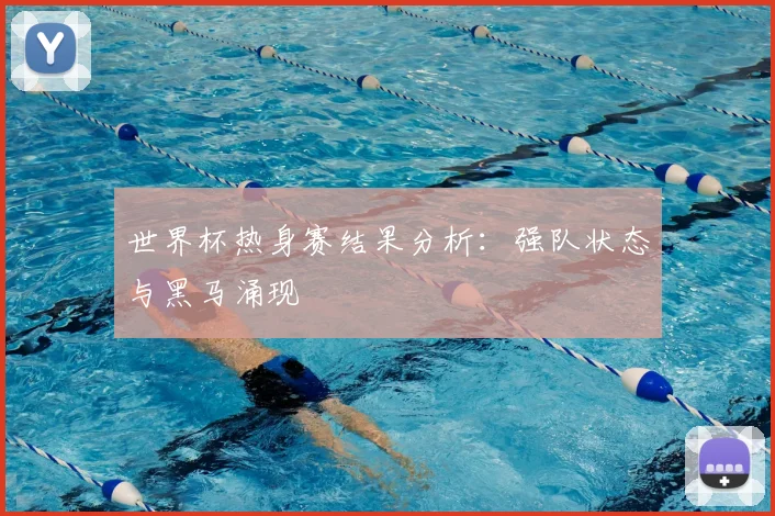 世界杯热身赛结果分析：强队状态与黑马涌现