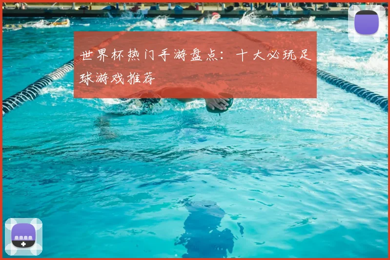 世界杯热门手游盘点：十大必玩足球游戏推荐