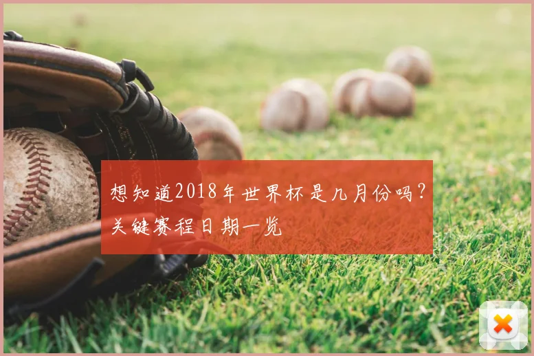 想知道2018年世界杯是几月份吗？关键赛程日期一览