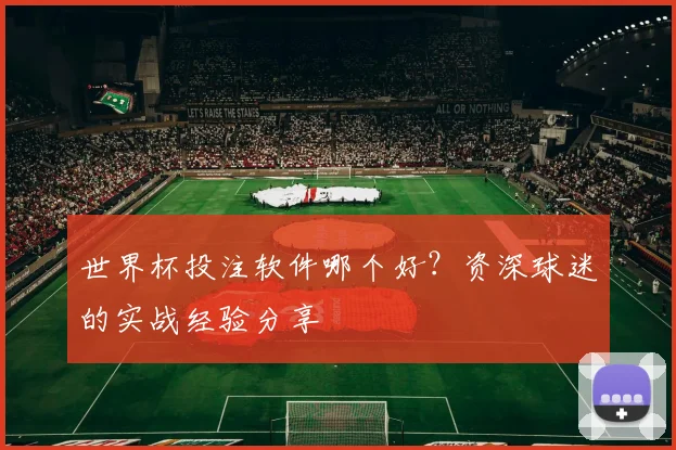 世界杯投注软件哪个好?资深球迷的实战经验分享
