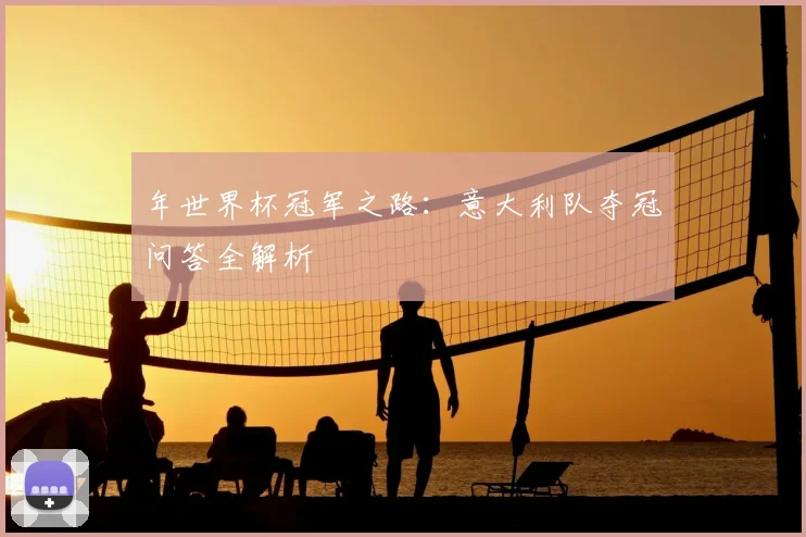 年世界杯冠军之路：意大利队夺冠问答全解析