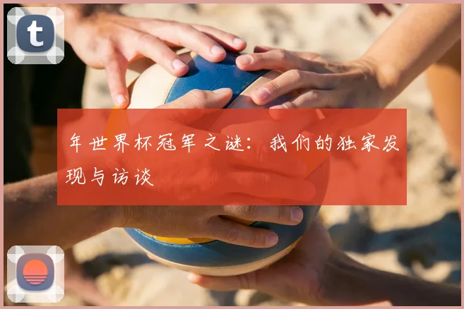 年世界杯冠军之谜：我们的独家发现与访谈