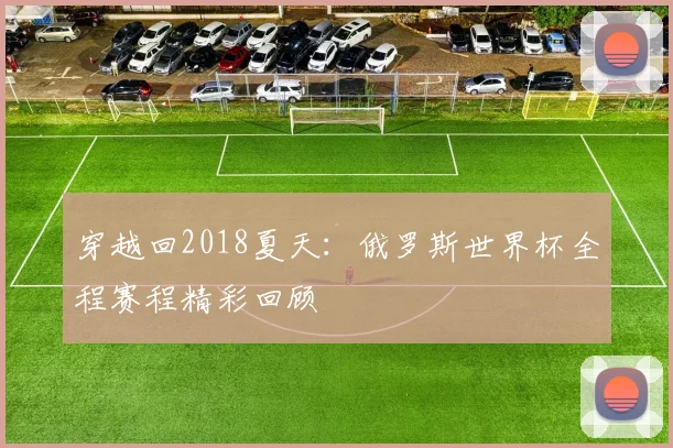穿越回2018夏天：俄罗斯世界杯全程赛程精彩回顾