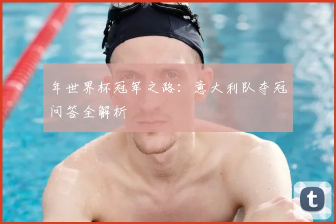 年世界杯冠军之路：意大利队夺冠问答全解析