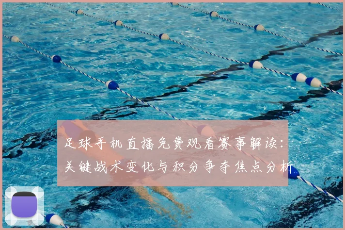 足球手机直播免费观看赛事解读：关键战术变化与积分争夺焦点分析