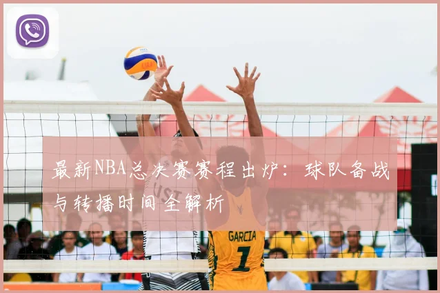 最新NBA总决赛赛程出炉：球队备战与转播时间全解析