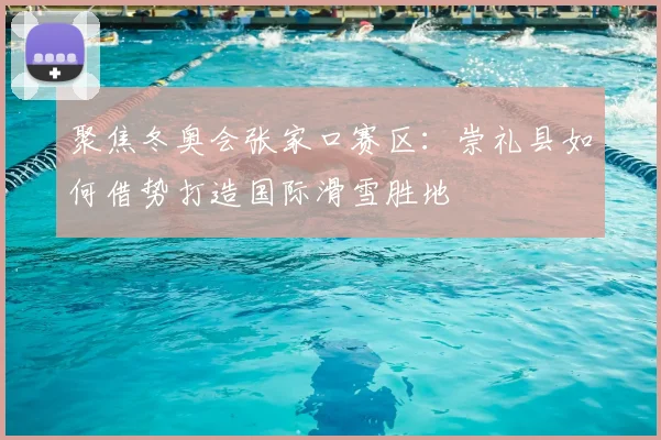 聚焦冬奥会张家口赛区：崇礼县如何借势打造国际滑雪胜地