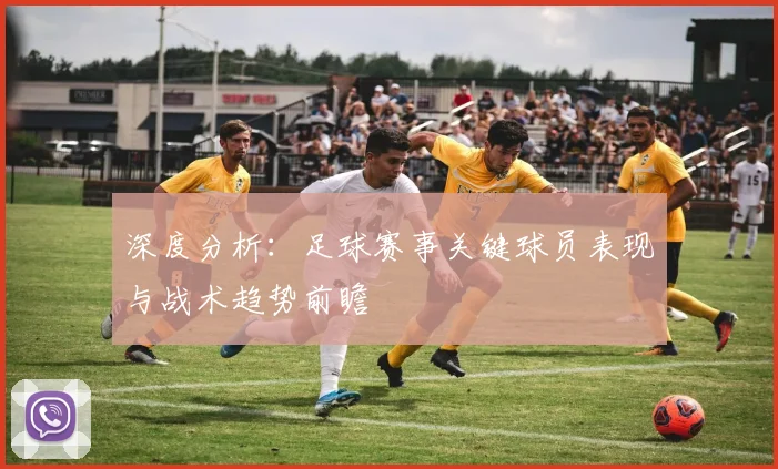 深度分析：足球赛事关键球员表现与战术趋势前瞻