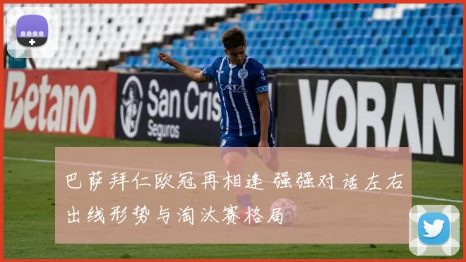 巴萨拜仁欧冠再相逢 强强对话左右出线形势与淘汰赛格局