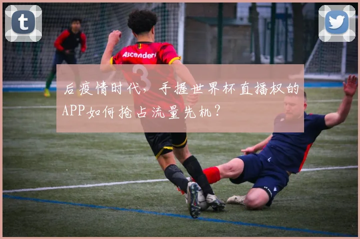 后疫情时代，手握世界杯直播权的APP如何抢占流量先机？