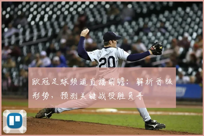 欧冠足球频道直播前瞻：解析晋级形势，预测关键战役胜负手