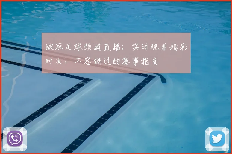 欧冠足球频道直播:实时观看精彩对决,不容错过的赛事指南