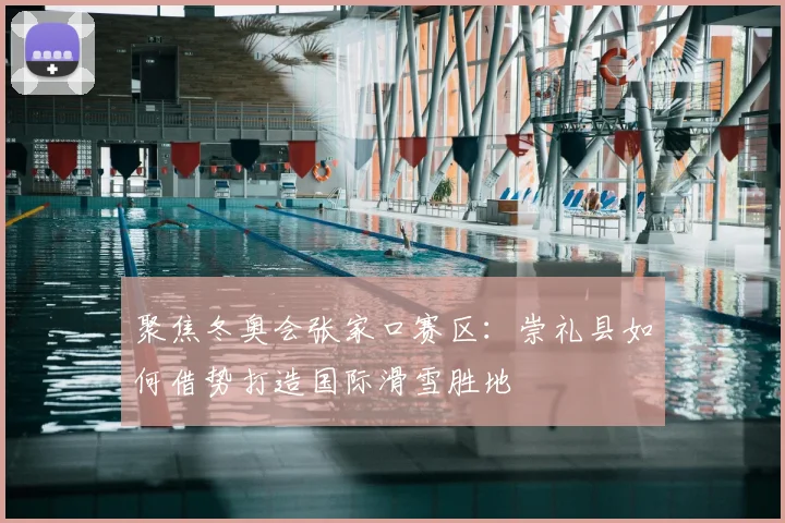 聚焦冬奥会张家口赛区：崇礼县如何借势打造国际滑雪胜地