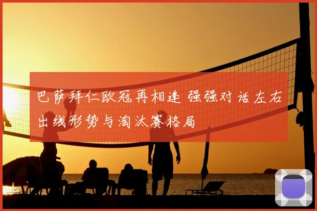 巴萨拜仁欧冠再相逢 强强对话左右出线形势与淘汰赛格局