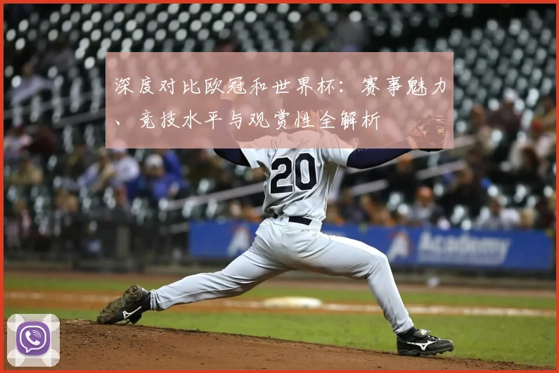 深度对比欧冠和世界杯：赛事魅力、竞技水平与观赏性全解析