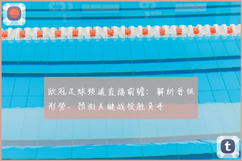 欧冠足球频道直播前瞻：解析晋级形势，预测关键战役胜负手