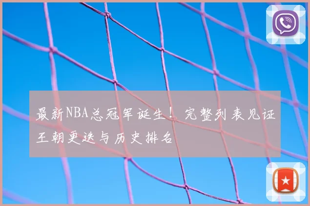 最新NBA总冠军诞生！完整列表见证王朝更迭与历史排名