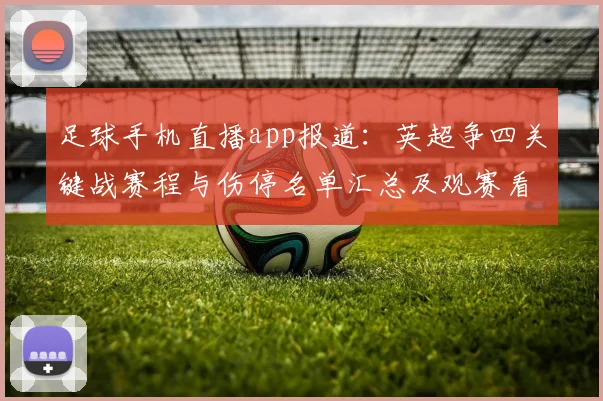 足球手机直播app报道：英超争四关键战赛程与伤停名单汇总及观赛看点